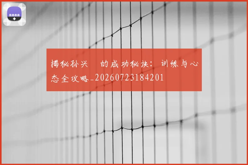 揭秘孙兴慜的成功秘诀:训练与心态全攻略_20260723184201