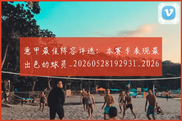 意甲最佳阵容评选：本赛季表现最出色的球员_20260528192931_20260723175532