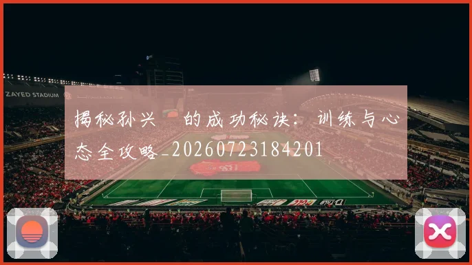 揭秘孙兴慜的成功秘诀:训练与心态全攻略_20260723184201