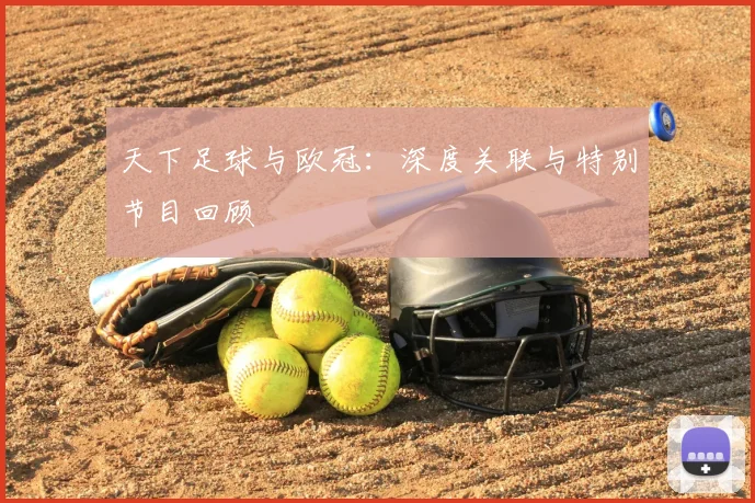 天下足球与欧冠：深度关联与特别节目回顾