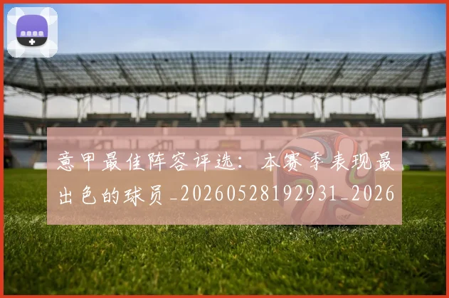 意甲最佳阵容评选:本赛季表现最出色的球员_20260528192931_20260723175532