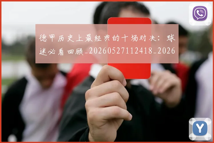 德甲历史上最经典的十场对决：球迷必看回顾_20260527112418_20260704172951_20260722161137