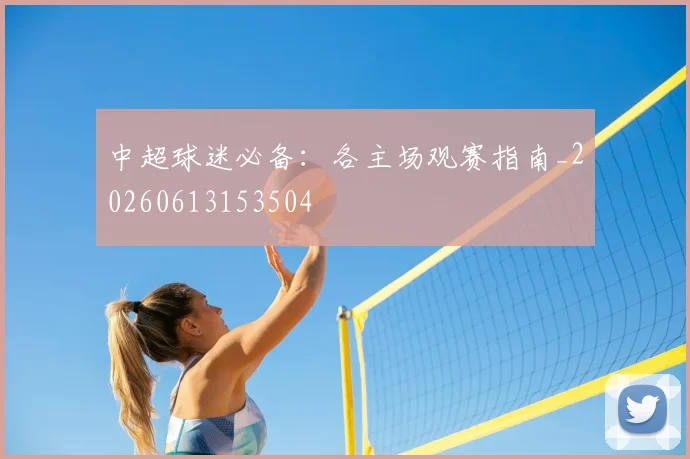 中超球迷必备：各主场观赛指南_20260613153504