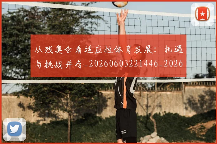 从残奥会看适应性体育发展:机遇与挑战并存_20260603221446_20260718001451