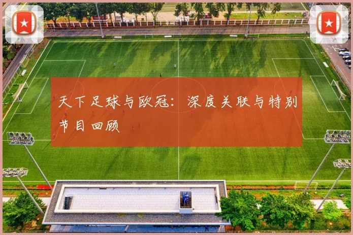 天下足球与欧冠：深度关联与特别节目回顾