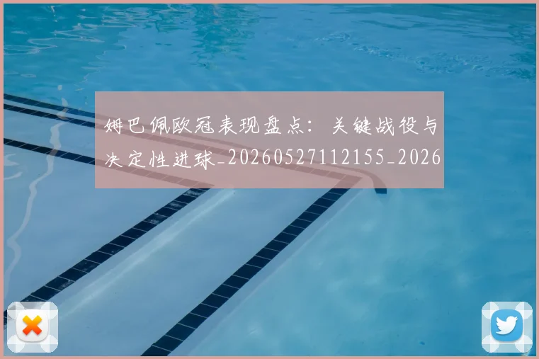 姆巴佩欧冠表现盘点：关键战役与决定性进球_20260527112155_20260720185950