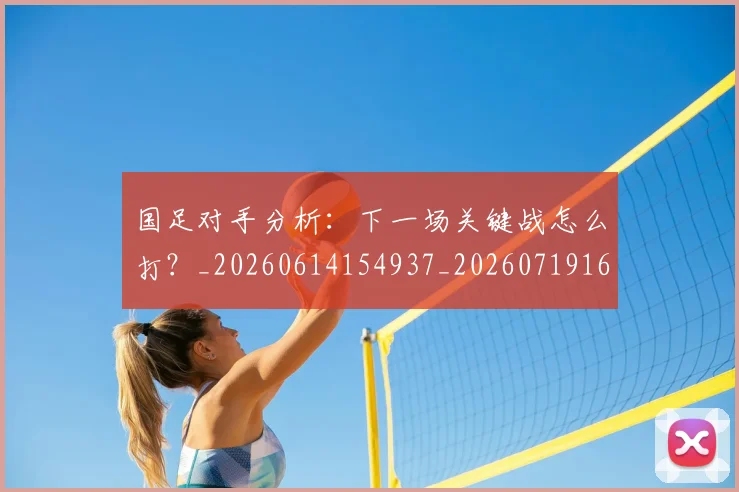 国足对手分析：下一场关键战怎么打？_20260614154937_20260719163039